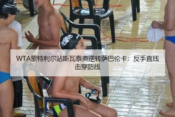 WTA蒙特利尔站斯瓦泰克逆转萨巴伦卡：反手直线击穿防线